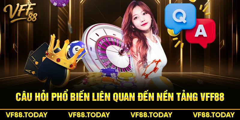 Câu hỏi phổ biến liên quan đến nền tảng VFF88