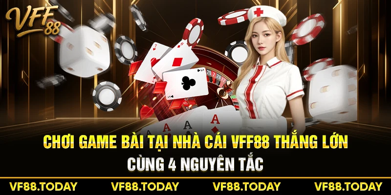 Chơi game bài tại nhà cái VFF88 thắng lớn với 4 nguyên tắc
