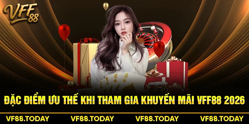 Đặc điểm ưu thế khi tham gia khuyến mãi VFF88 2026