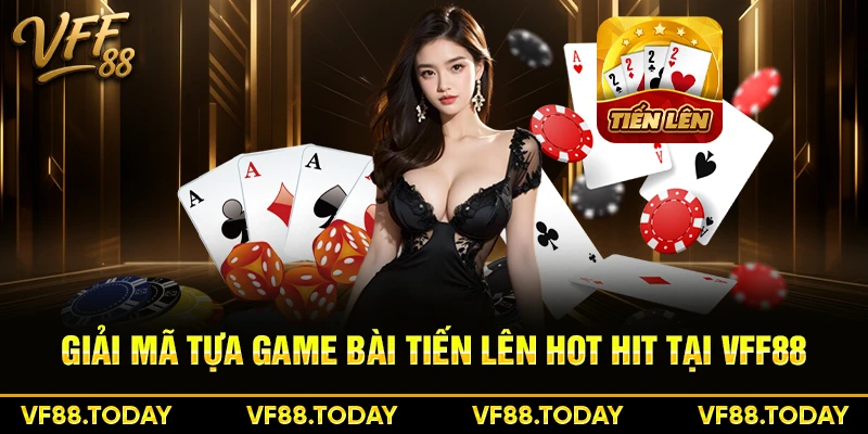 Giải mã tựa game bài tiến lên hot hit tại VFF88