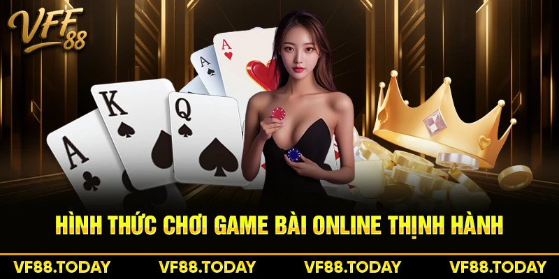 Hình thức chơi game bài online thịnh hành