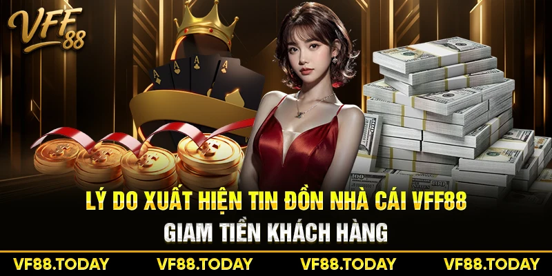 Lý do xuất hiện tin đồn nhà cái VFF88 giam tiền khách hàng