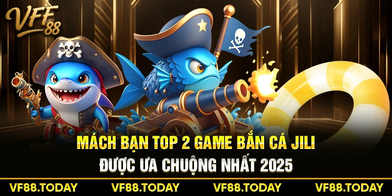 Mách bạn top 2 game bắn cá JILI được ưa chuộng nhất 2025