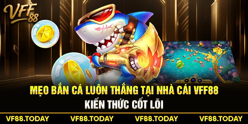 Mẹo bắn cá luôn thắng tại nhà cái VFF88 - Kiến thức cốt lõi