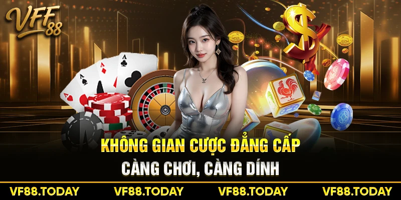 Không gian cược đẳng cấp - Càng chơi, càng dính